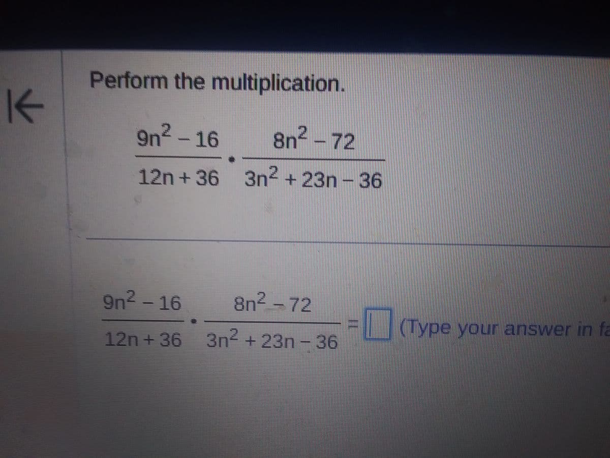 K
Perform the multiplication.
9n²-16
8n²-72
12n+36 3n² +23n - 36
9n² - 16
8n²-72
12n+36 3n² + 23n - 36
☐ (Type your answer in fa