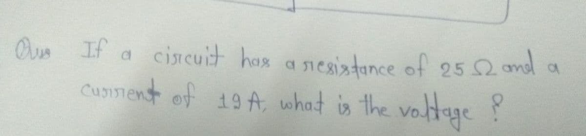 Ous If a cisI cuit has a nesiatance of 25
2 and o
Cunenst of 19 A, what is the voge?
