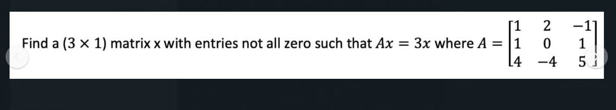 [1
2
-11
3x where A = |1
14
Find a (3 x 1) matrix x with entries not all zero such that Ax
1
-4
