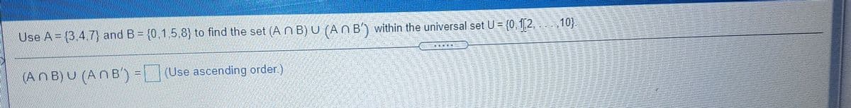 Use A (3.4.7) and B= (0.1,5,8) to find the set (An B) U (A NB) within the universal set U = {0, 1,2, 10}.
臺 期
(AnB)U (ANB) =(Use ascending order)
