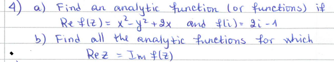 4) a)
Find an analytic function (or functions) if
Ref(Z) = x ² = y² + 2x and fli) = 2i-1
b) Find all the analytic functions for which
Rez = Im f(z)