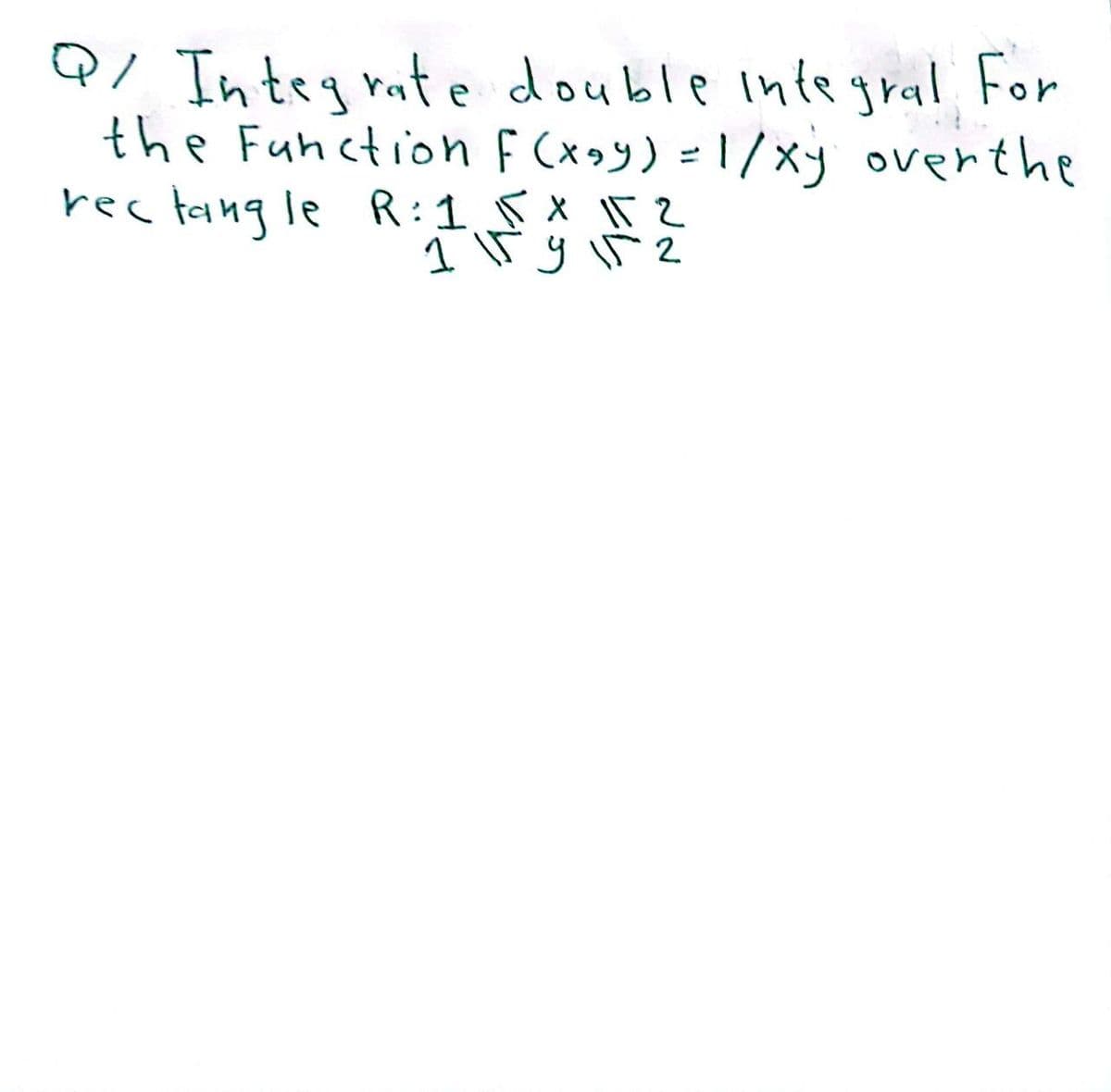 Q/ Integrate double integral For
the Function F(x,y) = 1/xy over the
rectangle R: 1 √5 + 15 2
1159152