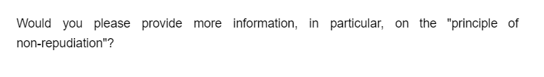 Would you please provide more information, in particular, on the "principle of
non-repudiation"?