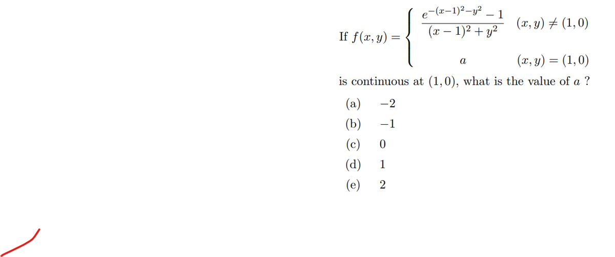 e-(x-1)2–y²
- 1
(x, y) # (1,0)
If f(x, y) =
(x – 1)2 + y²
(x, y) = (1,0)
a
is continuous at (1,0), what is the value of a ?
(a)
-2
(b)
-1
(c)
(d)
(e)
2
