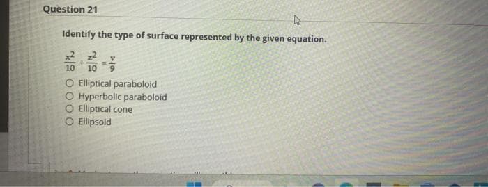 Question 21
4
Identify the type of surface represented by the given equation.
5%
10
O Elliptical paraboloid
O Hyperbolic paraboloid
O Elliptical cone
O Ellipsoid