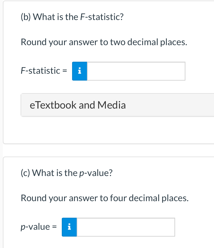 (b) What is the F-statistic?
Round your answer to two decimal places.
F-statistic = i
eTextbook and Media
(c) What is the p-value?
Round your answer to four decimal places.
p-value = i
