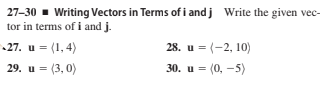 27-30 - Writing Vectors in Terms of i and j Write the given vec-
tor in terms of i and j.
27. u = (1, 4)
28. u = (-2, 10)
29. u = (3, 0)
30. u = (0, -5)
