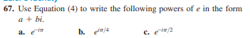 67. Use Equation (4) to write the following powers of e in the form
a + bi,
a. eir
b. e/4
c. e/2
