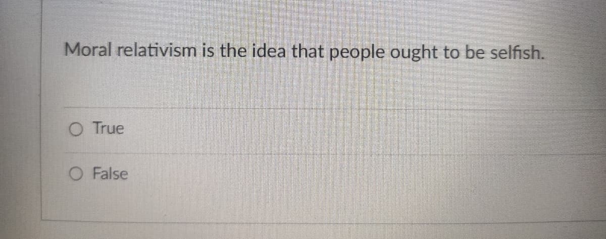 Moral relativism is the idea that people ought to be selfish.
O True
O False
