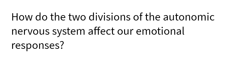 How do the two divisions of the autonomic
nervous system affect our emotional
responses?
