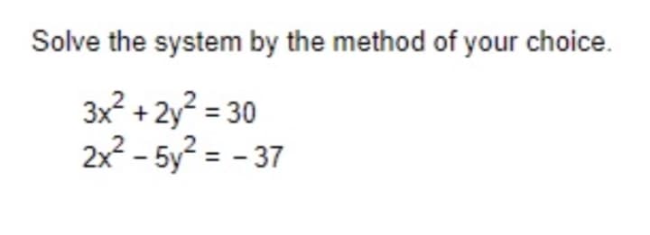 Solve the system by the method of your choice.
3x2 + 2y? = 30
2x - 5y? = - 37
