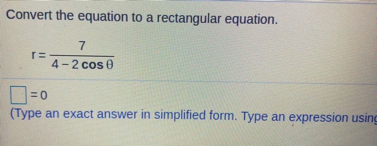 Convert the equation to a rectangular equation.
4-2 cos 0
(Type an exact answer in simplified form. Type an expression using
