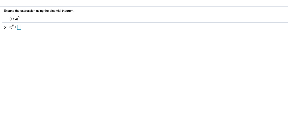 Expand the expression using the binomial theorem.
(x + 3)5
(x + 3)5 =D
%3D
