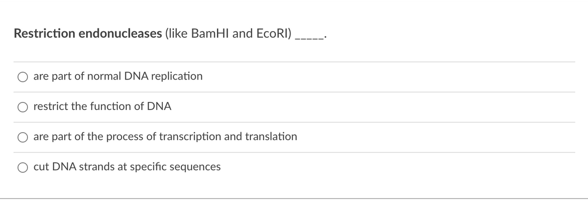 Restriction endonucleases (like BamHI and EcoRI)
are part of normal DNA replication
restrict the function of DNA
are part of the process of transcription and translation
cut DNA strands at specific sequences
