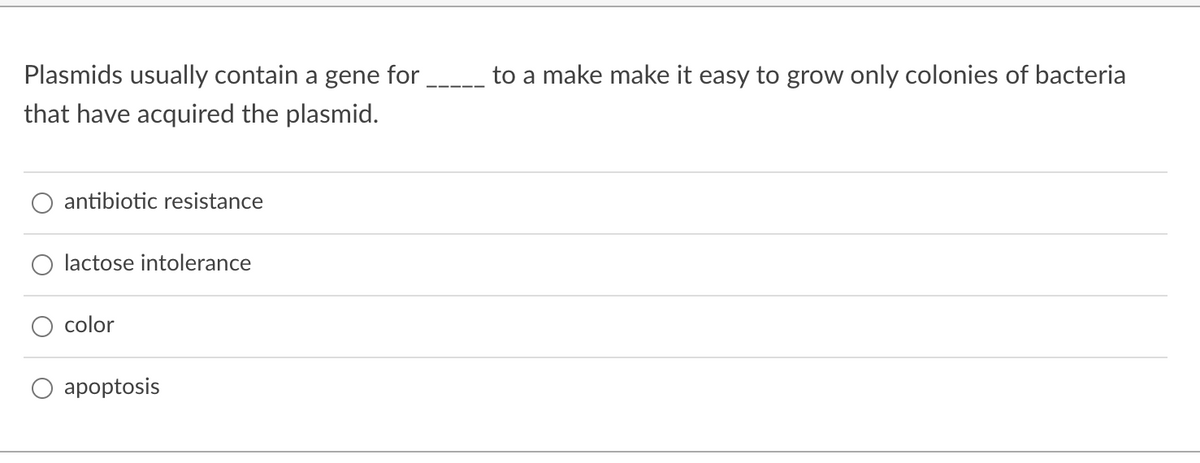 Plasmids usually contain a gene for
to a make make it easy to grow only colonies of bacteria
that have acquired the plasmid.
antibiotic resistance
O lactose intolerance
color
O apoptosis
