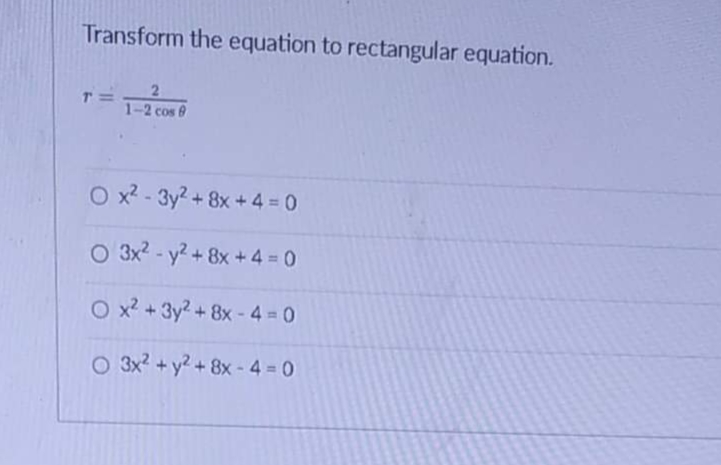 Transform the equation to rectangular equation.
T=
1-2 cos 8
O x? - 3y? + 8x + 4 = 0
O 3x2 - y? + 8x + 4 = 0
O x? + 3y? + 8x - 4 = 0
O 3x? + y? + 8x - 4 = 0
