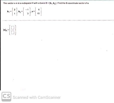 The vector is in a subspace with a basis B=b, b₂) Find the B-coordinate vector of
b₁ =
2
18
CS
10
Scanned with CamScanner