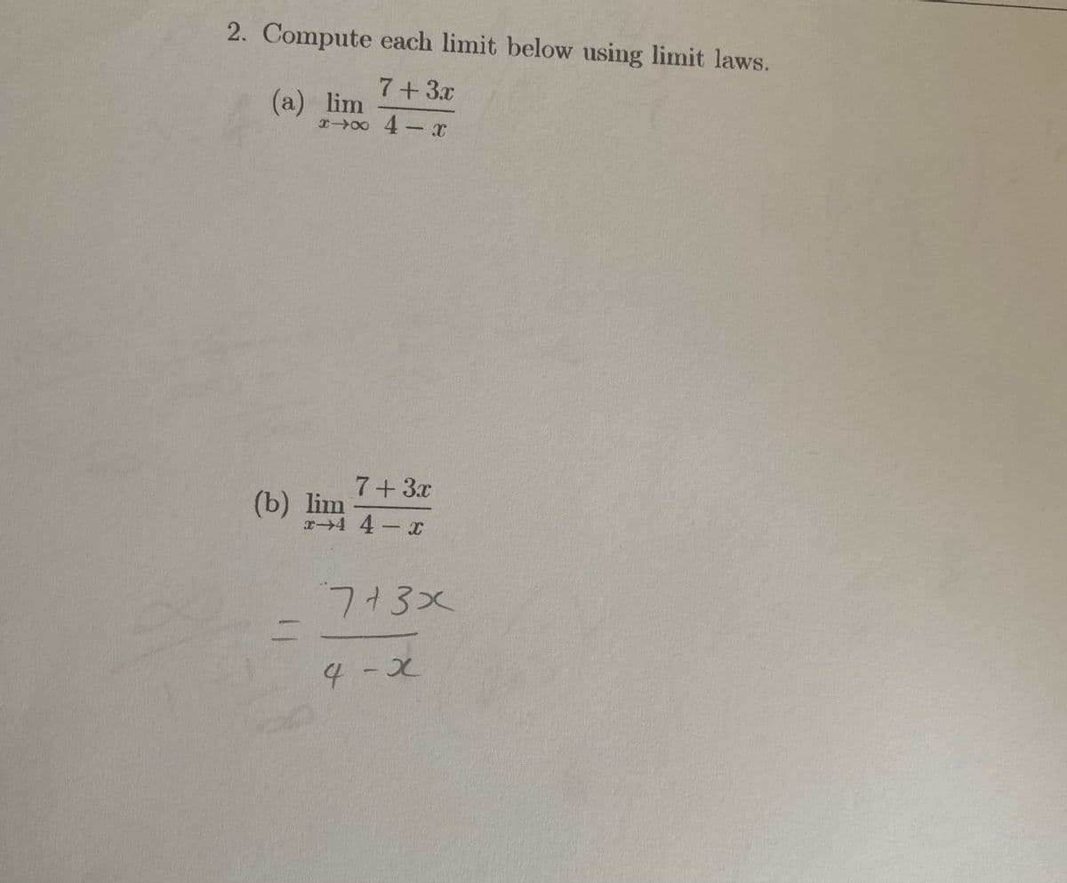 2. Compute each limit below using limit laws.
7+3x
(a) lim
x00 4-x
7+3x
(b) lim
x4 4-x
7+3x
4-x
11
