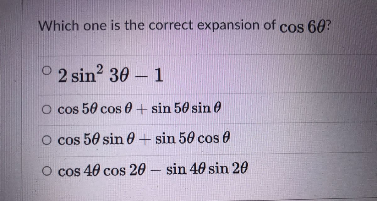 Which one is the correct expansion of cos 60?
0 2 sin² 30 – 1
O cos 50 cos 0 + sin 56 sin 0
O cos 50 sin 0+ sin 50 cos 0
O cos 40 cos 20 - sin 40 sin 20
