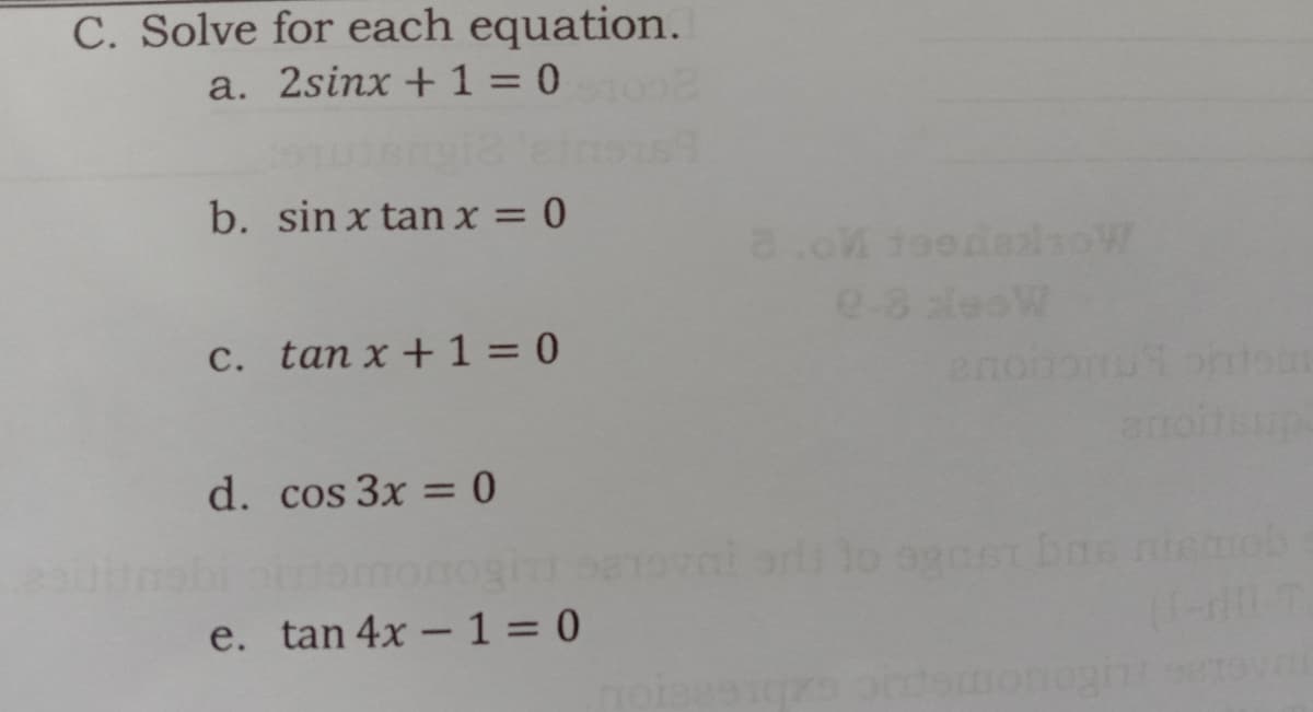 C. Solve for each equation.
a. 2sinx + 1 = 0
b. sin x tan x = 0
a.o toodaloW
e8 leoW
C. tan x + 1 = 0
an
d. cos 3x = 0
e. tan 4x - 1 = 0
