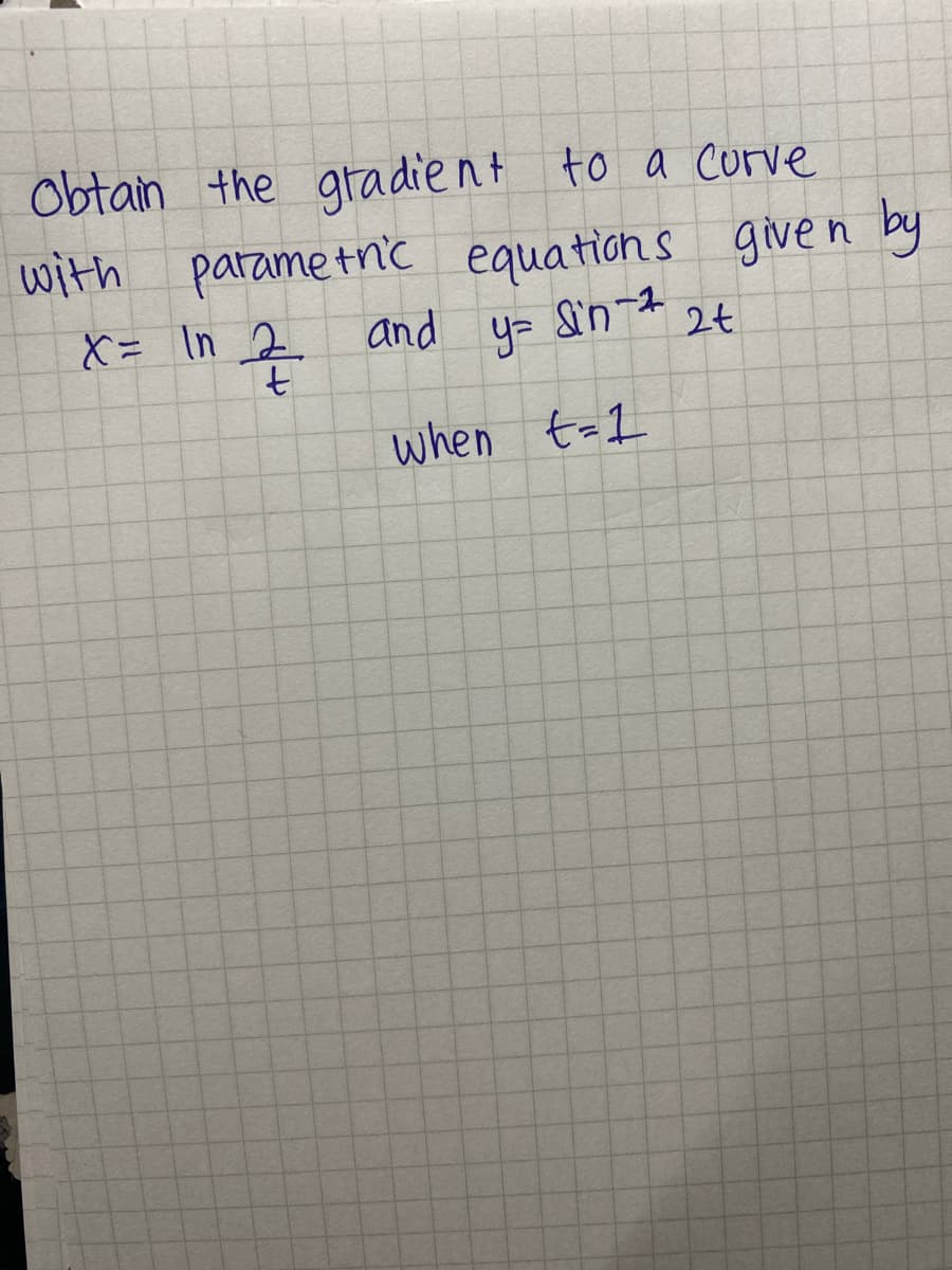 Obtain the gtadient to a curve
with parametn'c
equations give n
by
X= In 2
and
y=
2t
when t-1
