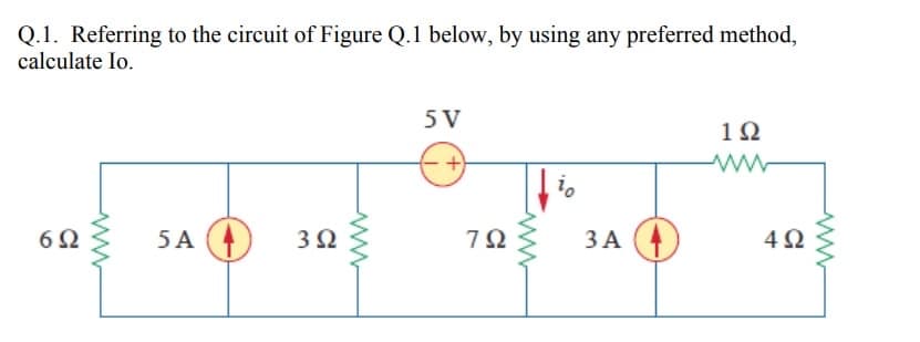 Q.1. Referring to the circuit of Figure Q.1 below, by using any preferred method,
calculate Io.
6Ω
5 A
3 Ω
5 V
7Ω
ww
το
3A
1Ω
4Ω