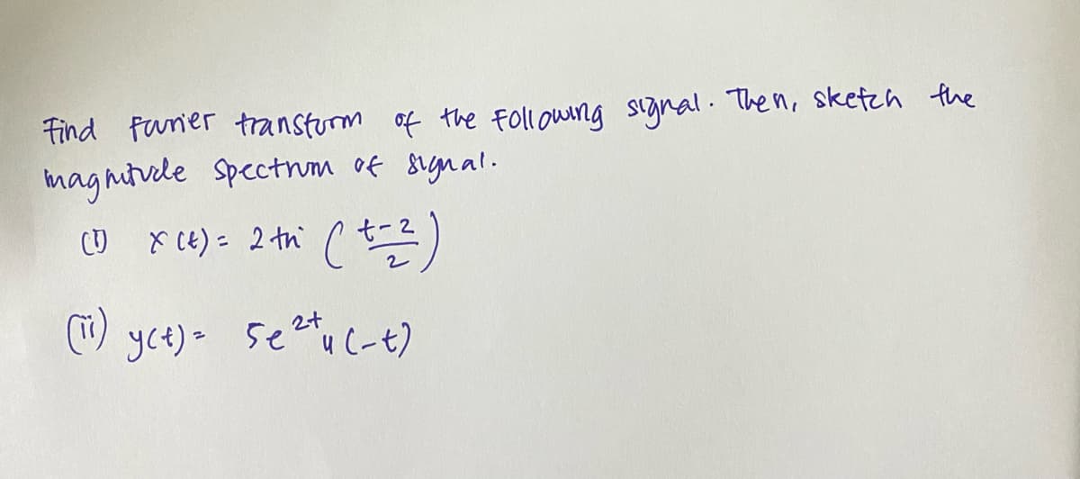 Find fanier transturm of the Following signal. The n, skefzh the
maghitvele Spectnm of signal.
-2
X CE) =
2 th (
yct) =
5euc-t)
