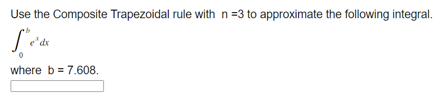 Use the Composite Trapezoidal rule with n =3 to approximate the following integral.
exdx
where b 7.608.