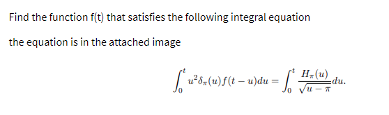 Find the function f(t) that satisfies the following integral equation
the equation is in the attached image
H-(u)
|u²8 (u)f(t – u)du = /
o vu
"np=
- IT
