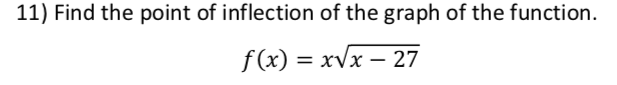 11) Find the point of inflection of the graph of the function.
f(x) = xVx – 27
%3D
