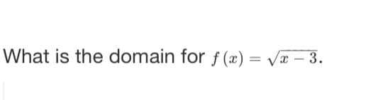 What is the domain for ƒ (x) = /æ – 3.
