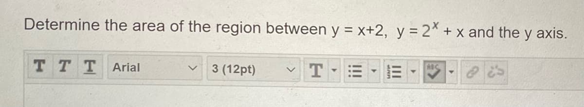 Determine the area of the region between y = x+2, y = 2* + x and the y axis.
ABC
тT
Arial
3 (12pt)
v T
II
