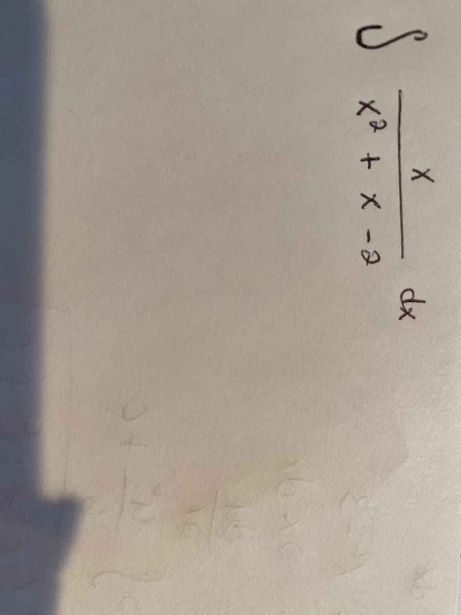 ### Integral Calculation

In this section, we will tackle the problem of evaluating the following integral:

\[ \int \frac{x}{x^2 + x - 2} \, dx \]

This integral appears to be a rational function where the numerator has a lower degree than the polynomial in the denominator. To approach this, we can start by factoring the denominator to simplify the integrand, possibly using partial fraction decomposition.

**Steps to Solve the Integral:**

1. **Factor the denominator**:
   The polynomial \( x^2 + x - 2 \) can be factored into \((x+2)(x-1)\).
   
   \[
   x^2 + x - 2 = (x+2)(x-1)
   \]

2. **Rewrite the integral**:
   Substitute the factored expression into the integrand:
   
   \[
   \int \frac{x}{(x+2)(x-1)} \, dx
   \]
   
3. **Partial Fraction Decomposition**:
   We can use partial fractions to decompose \( \frac{x}{(x+2)(x-1)} \) into simpler fractions that are easier to integrate.
   
   \[
   \frac{x}{(x+2)(x-1)} = \frac{A}{x+2} + \frac{B}{x-1}
   \]
   
   To find the constants \(A\) and \(B\), we will solve:
   
   \[
   x = A(x-1) + B(x+2)
   \]
   
   By solving the system of equations, we determine the values of \(A\) and \(B\).

4. **Integrate each term**:
   Integrate the resulting partial fractions separately.

5. **Combine the results**:
   Sum the integrals of the partial fractions to find the final answer.

Through these steps, students can systematically approach and solve the integral \( \int \frac{x}{x^2 + x - 2} \, dx \).