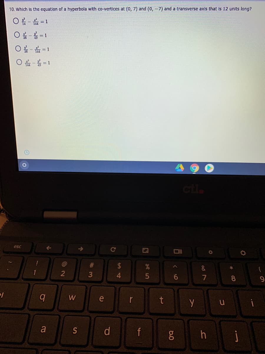 10. Which is the equation of a hyperbola with co-vertices at (0, 7) and (0, -7) and a transverse axis that Is 12 units long?
O - =1
1 = - 0
O - =1
cila
esc
%23
2$
&
*
4.
6
7
8.
9.
W
e
r
t
Y u
一
a
S
d
f
21
