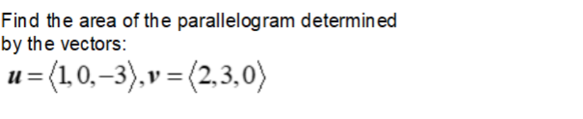 Find the area of the parallelogram determined
by the vectors:
u = (1,0,–3),v = (2,3,0)
