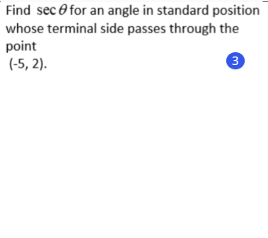 Find sec O for an angle in standard position
whose terminal side passes through the
point
(-5, 2).
3
