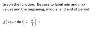 Graph the function. Be sure to label min and max
values and the beginning, middle, and end þf period.
g(x) = 2 sin 3 x-:
