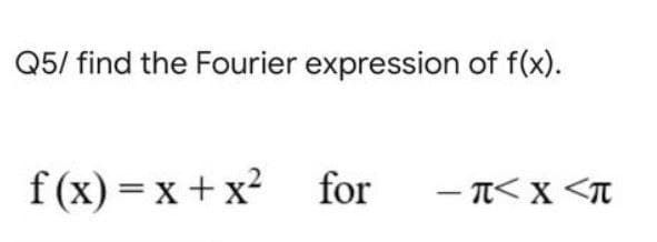 Q5/ find the Fourier expression of f(x).
f(x)=x+x² for
-TXT