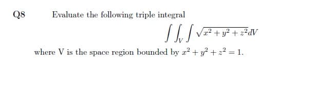 Q8
Evaluate the following triple integral
/ 1.| V² + y? + 2?dV
where V is the space region bounded by a? + y? + 22 = 1.
