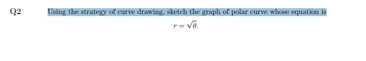 Q2
Using the strategy of curve drawing, sketch the graph of polar curve whose equation is
r = vē.
