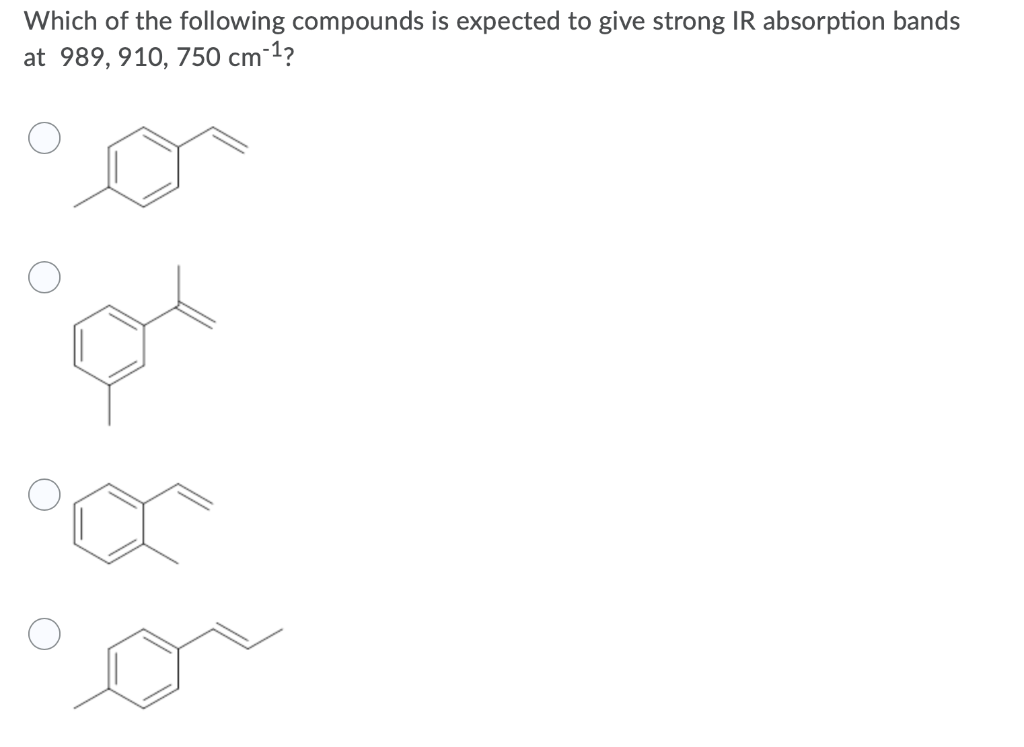 Which of the following compounds is expected to give strong IR absorption bands
at 989, 910, 750 cm-1?
or
