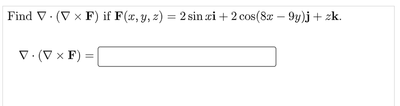 Find V· (V x F) if F(x, y, z)
= 2 sin xi + 2 cos(8x – 9y)j+ zk.
-
V · (V × F) :
