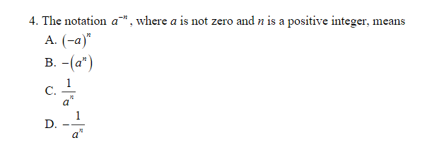 4. The notation a", where a is not zero and n is a positive integer, means
А. (-а)"
В. - (а")
c.
1
С.
a
1
D.
a'
