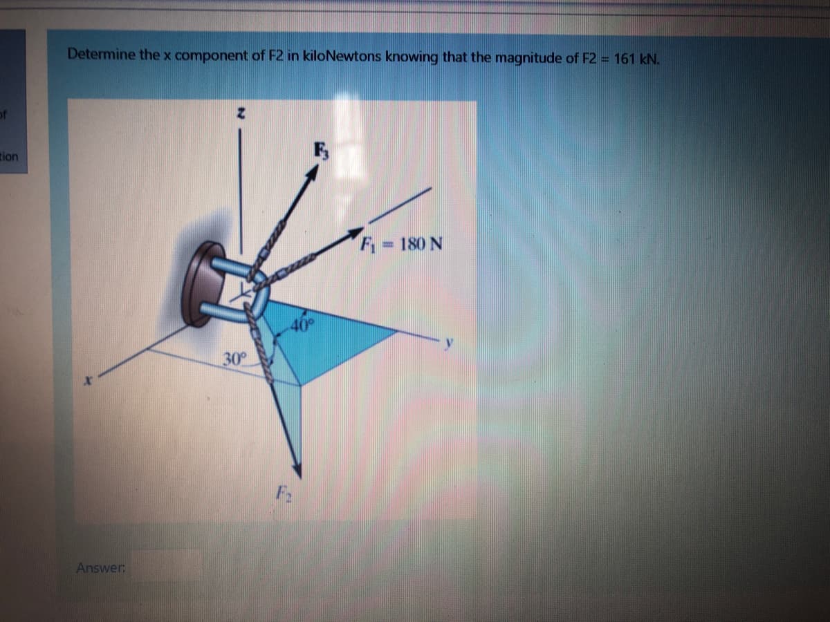 Determine the x component of F2 in kiloNewtons knowing that the magnitude of F2 = 161 kN.
of
tion
=180 N
y
30
F2
Answer:
