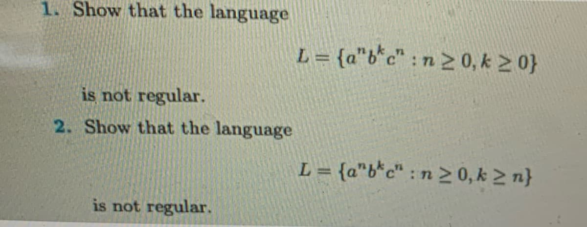 1. Show that the language
is not regular.
2. Show that the language
is not regular.
L = {a"b* c": n ≥ 0, k ≥ 0}
L = {abc": n ≥ 0, k ≥ n}