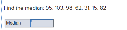 Find the median: 95, 103, 98, 62, 31, 15, 82
Median
