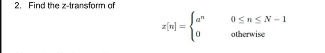 2. Find the z-transform of
0<n< N – 1
x[n]:
%3D
otherwise
