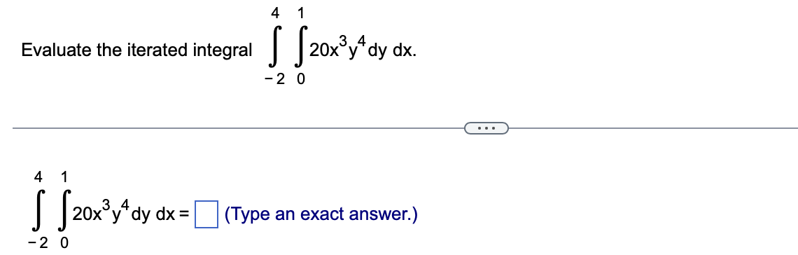 Evaluate the iterated
1
4
ƒ
S
- 20
[20x³y¹ dy dx =
4 1
integral $20x³
- 2 0
20x³y+ dy dx.
(Type an
(Type an exact answer.)