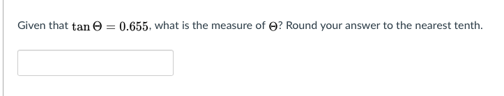 Given that tan 0 = 0.655, what is the measure of O? Round your answer to the nearest tenth.
