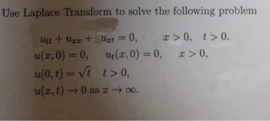 Use Laplace Transform to solve the following problem
Utt + Uzz + Uzt =
0,
x > 0, t> 0,
u(x,0) = 0,
u(x, 0) = 0,
x > 0,
%3D
%3D
u(0, t) = ve t> 0,
%3D
u(x, t) →0 as T 00.
